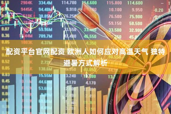 配资平台官网配资 欧洲人如何应对高温天气 独特避暑方式解析