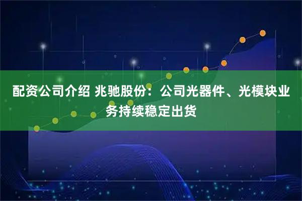 配资公司介绍 兆驰股份：公司光器件、光模块业务持续稳定出货
