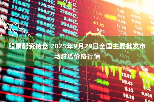 股票配资持仓 2025年9月29日全国主要批发市场甜瓜价格行情